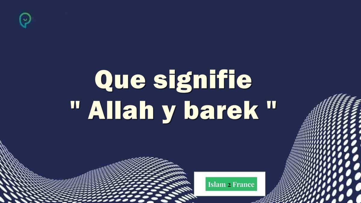 Allah y barek que veut dire et quoi répondre à allahouma barik